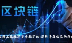 如何选择高效数字货币挖矿机：获取丰厚收益的
