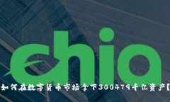 如何在数字货币市场拿下300479千亿资产？