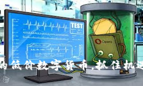 揭示值得投资的低价数字货币，抓住机遇赚取丰厚回报