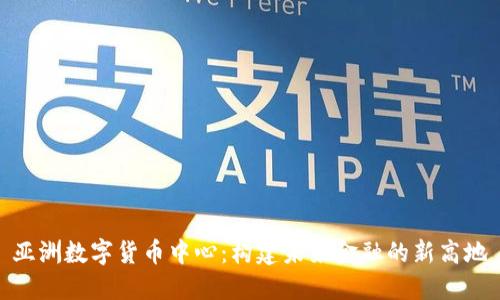 亚洲数字货币中心：构建未来金融的新高地