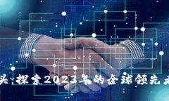 数字货币龙头：探索2023年的全球领先者与未来潜