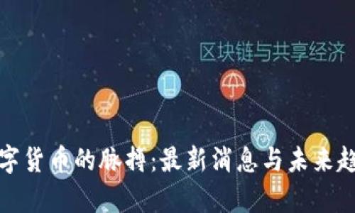捉住数字货币的脉搏：最新消息与未来趋势分析